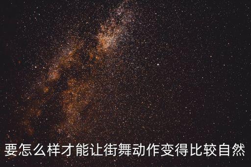 要怎么样才能让街舞动作变得比较自然