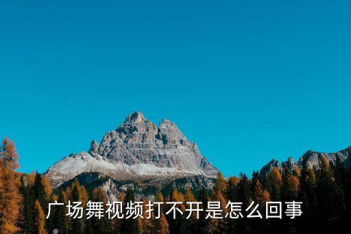 广场舞视频打不开是怎么回事