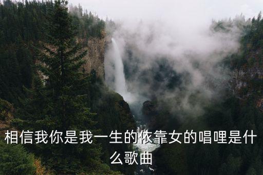 相信我你是我一生的依靠女的唱哩是什么歌曲