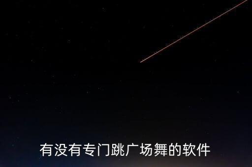 跳舞视频下载什么软件好，有没有专门跳广场舞的软件