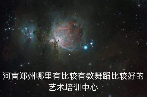 河南郑州哪里有比较有教舞蹈比较好的艺术培训中心