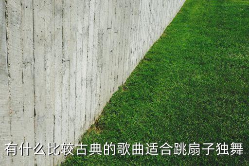 有什么比较古典的歌曲适合跳扇子独舞