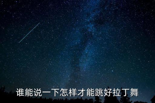 拉丁舞需要掌握什么，谁能说一下怎样才能跳好拉丁舞