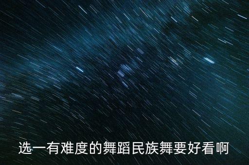 选一有难度的舞蹈民族舞要好看啊