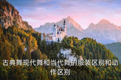 古典舞现代舞和当代舞的服装区别和动作区别