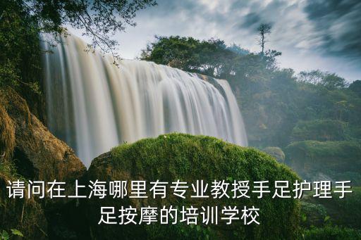 请问在上海哪里有专业教授手足护理手足按摩的培训学校