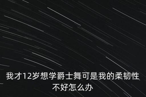 柔韧性很差的人怎么学舞蹈，我的身体柔韧性不是很好到底该学那种舞蹈呢