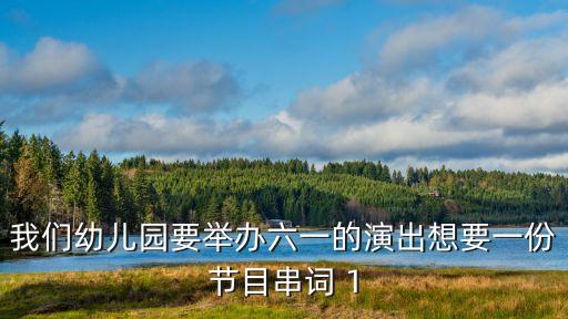 我们幼儿园要举办六一的演出想要一份节目串词 1