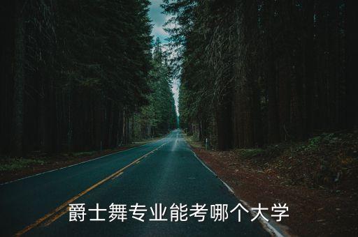 哪些大学有爵士舞专业，哪些大学开设爵士舞专业