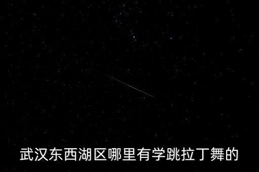 武汉哪里可以学拉丁舞，武汉东西湖区哪里有学跳拉丁舞的