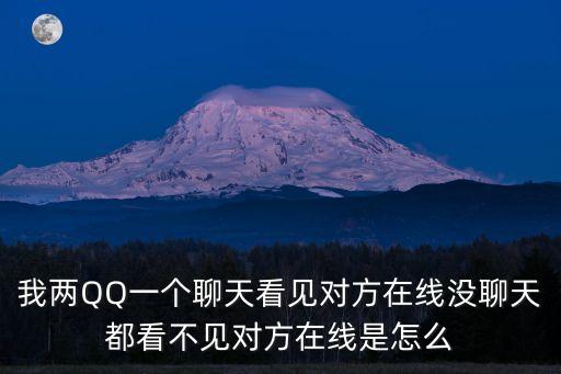 我两QQ一个聊天看见对方在线没聊天都看不见对方在线是怎么