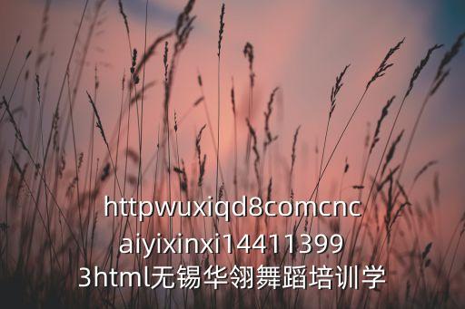 httpwuxiqd8comcncaiyixinxi144113993html无锡华翎舞蹈培训学