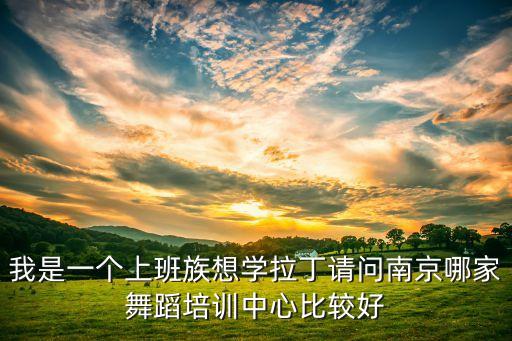 我是一个上班族想学拉丁请问南京哪家舞蹈培训中心比较好