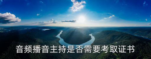 音频播音主持是否需要考取证书