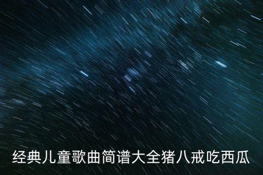 经典儿童歌曲简谱大全猪八戒吃西瓜