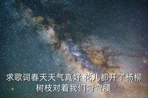蝴蝶的歌唤醒了春天的什么歌，求歌词春天天气真好 花儿都开了杨柳树枝对着我们弯弯腰