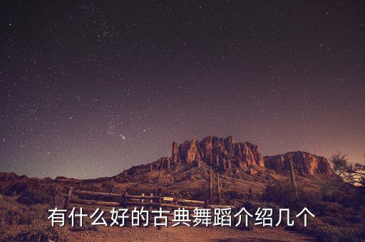有什么好的古典舞蹈介绍几个