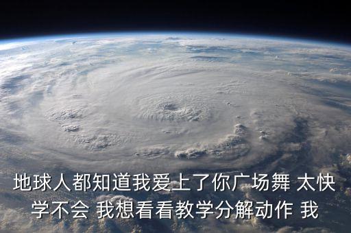 广场舞免费视频大全太想你，地球人都知道我爱上了你广场舞 太快学不会 我想看看教学分解动作 我