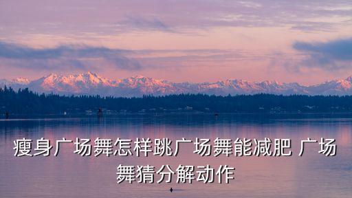 瘦身广场舞怎样跳广场舞能减肥 广场舞猜分解动作