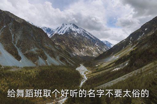 舞蹈培训中心名字有创意好听，给舞蹈班取个好听的名字不要太俗的