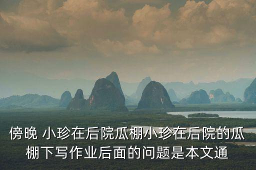 傍晚 小珍在后院瓜棚小珍在后院的瓜棚下写作业后面的问题是本文通