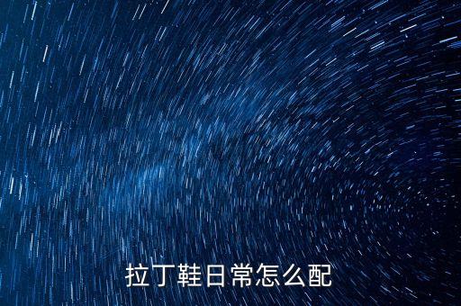 拉丁舞鞋怎么穿，拉丁鞋日常怎么配