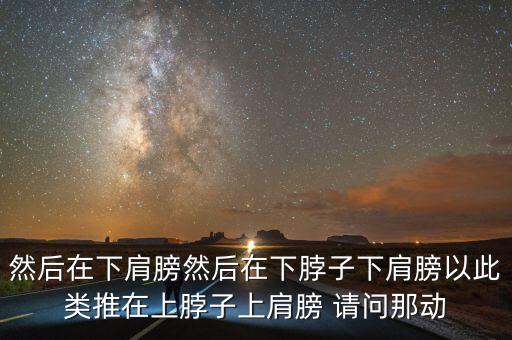 然后在下肩膀然后在下脖子下肩膀以此类推在上脖子上肩膀 请问那动