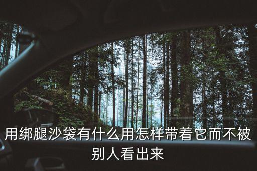 用绑腿沙袋有什么用怎样带着它而不被别人看出来