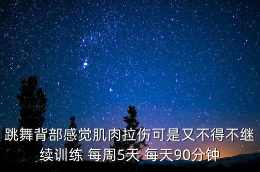 跳舞背部感觉肌肉拉伤可是又不得不继续训练 每周5天 每天90分钟