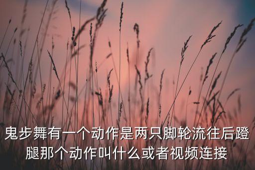 鬼步舞有一个动作是两只脚轮流往后蹬腿那个动作叫什么或者视频连接