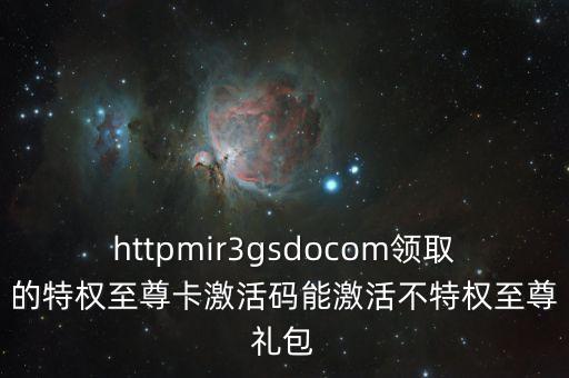 httpmir3gsdocom领取的特权至尊卡激活码能激活不特权至尊礼包