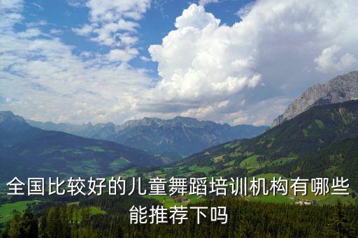 全国比较好的儿童舞蹈培训机构有哪些能推荐下吗
