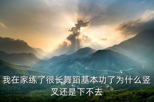 我在家练了很长舞蹈基本功了为什么竖叉还是下不去