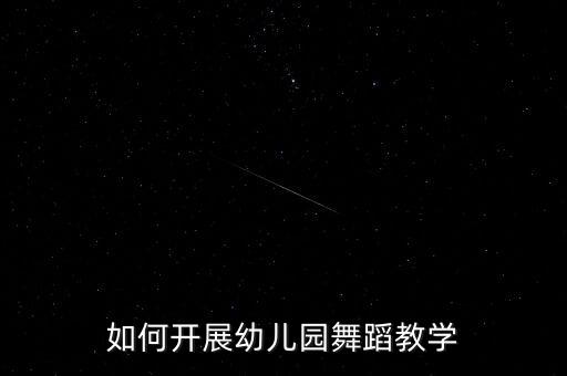如何开展幼儿园舞蹈教学