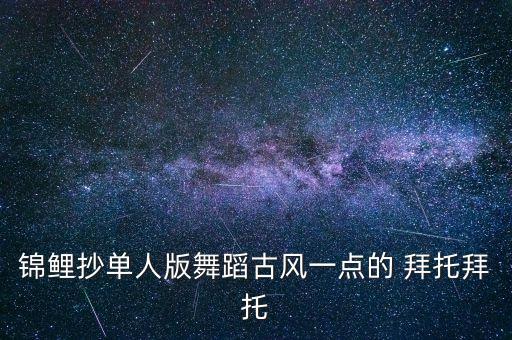 锦鲤抄单人版舞蹈古风一点的 拜托拜托