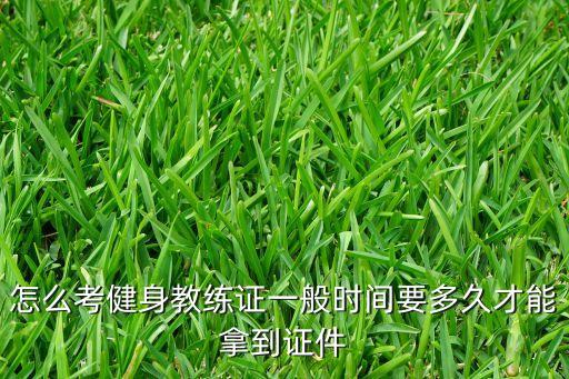 考个健身教练证大概多久，想考个健身教练证多长时间能下来啊