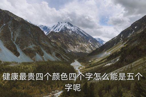健康最贵四个颜色四个字怎么能是五个字呢