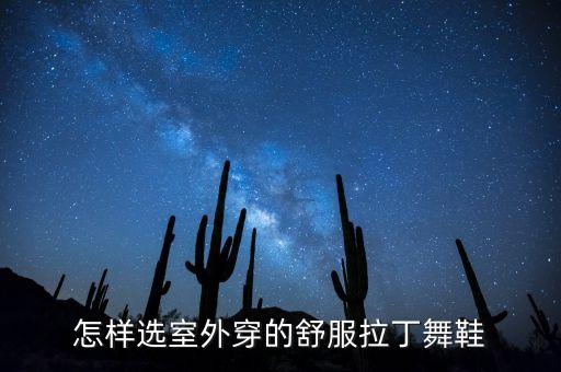 摩登舞鞋如何选择，怎样选室外穿的舒服拉丁舞鞋