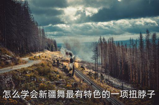 怎么学会新疆舞最有特色的一项扭脖子