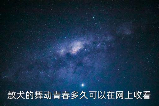 敖犬的舞动青春多久可以在网上收看