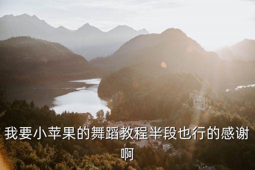 我要小苹果的舞蹈教程半段也行的感谢啊