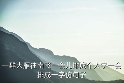 一群大雁往南飞一会儿排成个人字一会排成一字仿句子