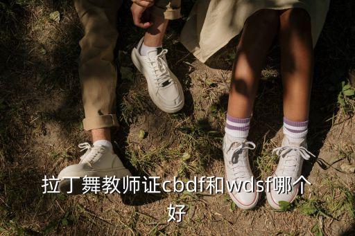 cbdf教师资格证，拉丁舞教师证cbdf和wdsf哪个好