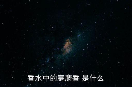 香水中的寒麝香 是什么