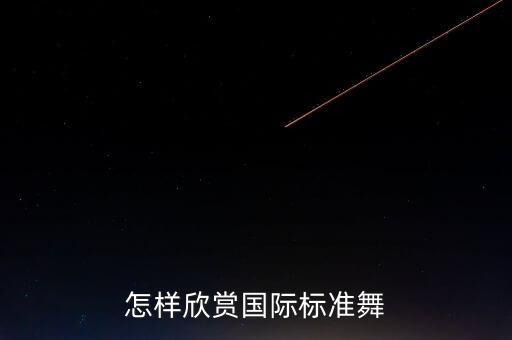 国标舞怎么欣赏，如何欣赏体育舞蹈