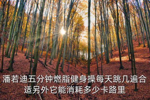 广场舞健身操减肥操5分钟，潘若迪五分钟燃脂健身操每天跳几遍合适另外它能消耗多少卡路里