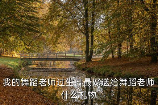 我的舞蹈老师过生日最好送给舞蹈老师什么礼物