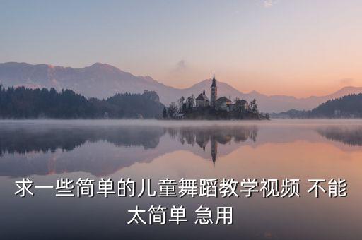 求一些简单的儿童舞蹈教学视频 不能太简单 急用