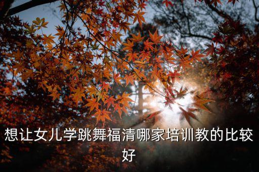 想让女儿学跳舞福清哪家培训教的比较好