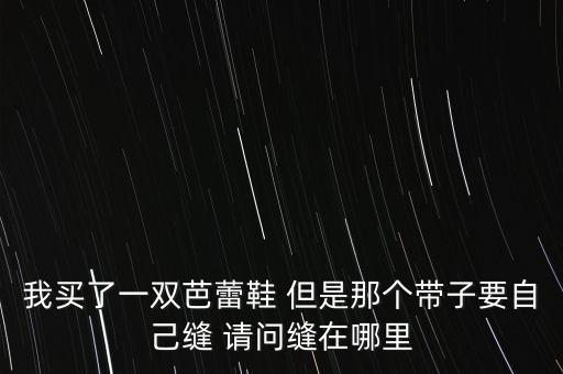 我买了一双芭蕾鞋 但是那个带子要自己缝 请问缝在哪里